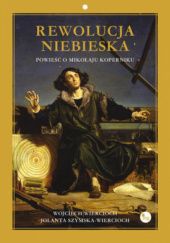 Okładka książki Rewolucja niebieska. Powieść o Mikołaju Koperniku. Jolanta Szymska-Wiercioch, Wojciech Wiercioch
