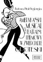 Okładka książki Amerykański musical teatralny i filmowy w zwierciadle groteski Barbara Pitak-Piaskowska