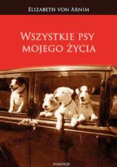 Okładka książki Wszystkie psy mojego życia Elizabeth von Arnim