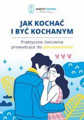 Okładka książki Jak kochać i być kochanym - praktyczne ćwiczenia prowadzące do porozumienia Marita Woźny