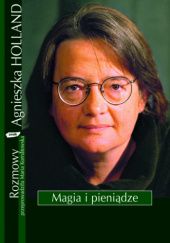 Okładka książki Magia i pieniądze. Z Agnieszką Holland rozmawia Maria Kornatowska Agnieszka Holland, Maria Kornatowska