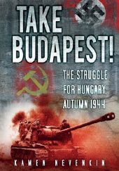 Okładka książki Take Budapest! The Struggle for Hungary, Autumn 1944 Kamen Nevenkin