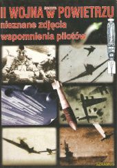 Okładka książki II wojna światowa w powietrzu: Nieznane zdjęcia, wspomnienia pilotów praca zbiorowa