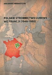 Okładka książki Polskie Stronnictwo Ludowe we Francji (1946-1990) Arkadiusz Indraszczyk