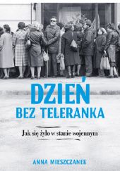 Okładka książki Dzień bez teleranka. Jak się żyło w stanie wojennym Anna Mieszczanek