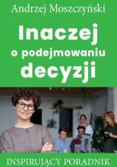 Okładka książki Inaczej o podejmowaniu decyzji Andrzej Moszczyński