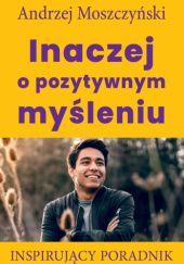 Okładka książki Inaczej o pozytywnym myśleniu Andrzej Moszczyński