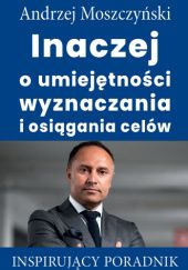 Okładka książki Inaczej o umiejętności wyznaczania i osiągania celów Andrzej Moszczyński