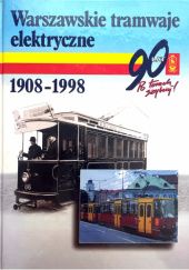 Okładka książki Warszawskie tramwaje elektryczne 1908-1998 t.1 Tadeusz Baczyński, Janina Kiper, Józef Kobyliński, Adam Kotuszewski, Jacek Ptaszkowski