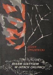 Okładka książki Byłem sołtysem w latach okupacji Józef Chustecki