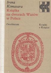Okładka książki Książka na dworach Wazów w Polsce Irena Komasara