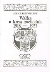 Okładka książki Walka o kresy zachodnie 1918-1921 Grzegorz Łukomski