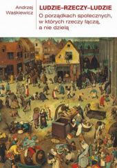 Okładka książki Ludzie-rzeczy-ludzie. O porządkach społecznych, w których rzeczy łączą, a nie dzielą Andrzej Waśkiewicz (socjolog)
