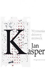 Okładka książki Wyznania dozorcy mrówek Jan Kasper