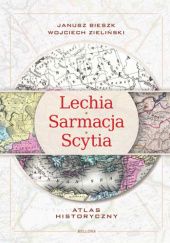 Okładka książki Lechia-Sarmacja-Scytia. Atlas historyczny Janusz Bieszk, Wojciech Zieliński