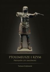 Okładka książki Ptolemeusze i Rzym. Przyjaźń czy zależność? Stosunki polityczne w latach 273-43 p.n.e Tomasz Grabowski