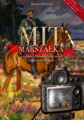 Okładka książki Mit Marszałka. Legenda J. Piłsudskiego w świetle najnowszych badań Brunon Różycki