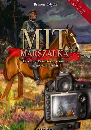 Mit Marszałka. Legenda J. Piłsudskiego w świetle najnowszych badań