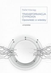 Okładka książki Transformacja cyfrowa. Opowieść o wiedzy Rafał Maciąg