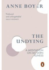 Okładka książki The Undying. A Meditation on Modern Illness Anne Boyer