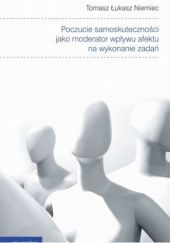 Okładka książki Poczucie samoskuteczności jako moderator wpływu afektu na wykonanie zadań Tomasz Niemiec