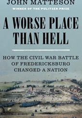 Okładka książki A Worse Place Than Hell: How the Civil War Battle of Fredericksburg Changed a Nation John Matteson