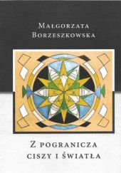 Okładka książki Z pogranicza ciszy i światła Małgorzata Borzeszkowska