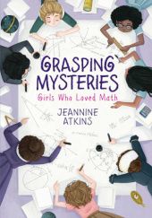 Okładka książki Grasping Mysteries: Girls Who Loved Math Jeannine Atkins