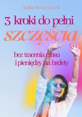 Okładka książki 3 kroki do pełni szczęścia bez tracenia czasu i pieniędzy na bzdety Anita Wieczorek