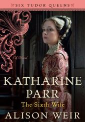 Okładka książki Katharine Parr, the Sixth Wife Alison Weir
