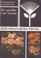 Okładka książki Róże miniaturowe, pienne : Do ogródka i do wazonu Helena Wiśniewska-Grzeszkiewicz
