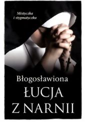 Okładka książki Błogosławiona Łucja z Narnii. Mistyczka i stygmatyczka Barbara Nowak