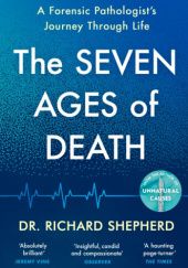 Okładka książki The Seven Ages of Death. A Forensic Pathologist’s Journey Through Life Richard Shepherd