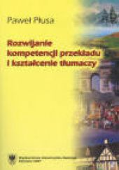 Okładka książki Rozwijanie kompetencji przekładu i kształcenie tłumaczy Paweł Płusa