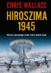Okładka książki Hiroszima 1945. Historia atomowego ataku, który zmienił świat Chris Wallace
