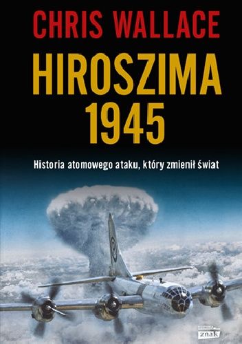 Hiroszima 1945. Historia atomowego ataku, który zmienił świat