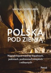 Okładka książki Polska pod ziemią. najpiękniejsze trasy po kopalniach, jaskiniach, podziemiach miejskich i militarnych Mikołaj Gospodarek