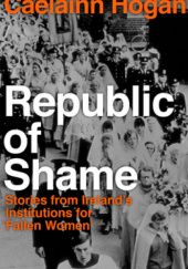 Okładka książki Republic of Shame: Stories from Ireland's Institutions for 'Fallen Women' Caelainn Hogan