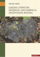 Okładka książki Lubuska literatura osadnicza jako narracja założycielska regionu Kamila Gieba