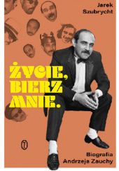 Okładka książki Życie, bierz mnie Biografia Andrzeja Zauchy Jarek Szubrycht