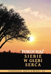 Okładka książki Pokochać siebie w głębi serca Tadeusz Kotlewski SJ