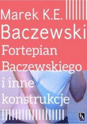 Okładka książki Fortepian Baczewskiego i inne konstrukcje Marek Krystian Emanuel Baczewski
