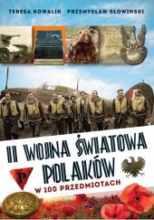 Okładka książki II wojna światowa Polaków w 100 przedmiotach Teresa Kowalik, Przemysław Słowiński