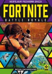 Okładka książki Fortnite: Battle Royale. Nieoficjalny przewodnik gracza Michał Zacharzewski