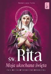 Okładka książki Św. Rita. Moja ukochana Święta. Życie, cuda, świadectwa, modlitwy Małgorzata Pabis