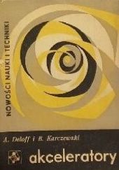 Okładka książki Akceleratory: Narzędzia współczesnej fizyki Andrzej Deloff, Bohdan Karczewski