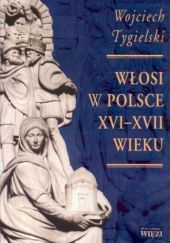 Okładka książki Włosi w Polsce XVI-XVII wieku. Utracona szansa na modernizację Wojciech Tygielski