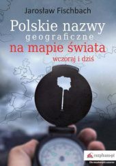 Okładka książki Polskie nazwy geograficzne na mapie świata Jarosław Fischbach
