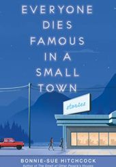 Okładka książki Everyone Dies Famous in a Small Town Bonnie-Sue Hitchcock