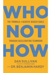 Okładka książki Who not how: The Formula to Achieve Bigger Goals Through Accelerating Teamwork Benjamin P. Hardy, Dan Sullivan